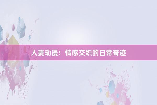 人妻动漫：情感交织的日常奇迹