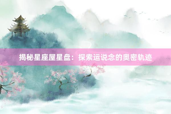 揭秘星座屋星盘：探索运说念的奥密轨迹